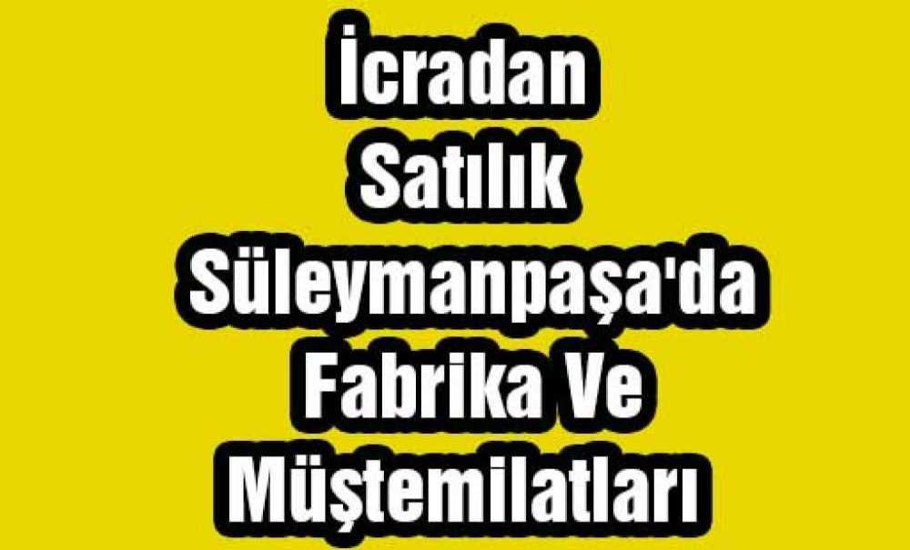 İcradan Satılık Süleymanpaşa'da Fabrika Ve Müştemilatları