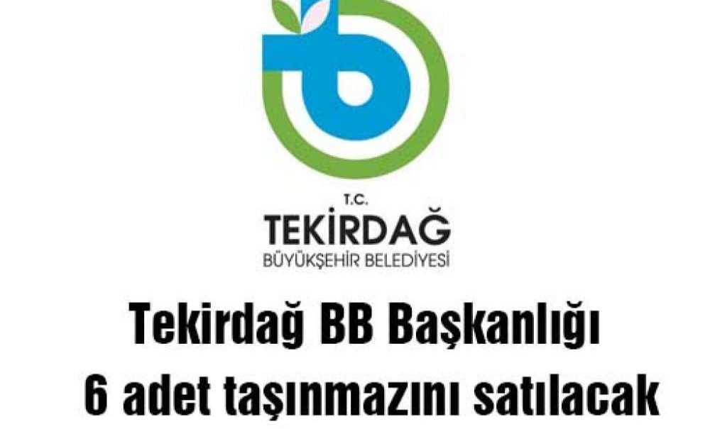 Tekirdağ Bb Başkanlığı 6 Adet Taşınmazını Satılacak
