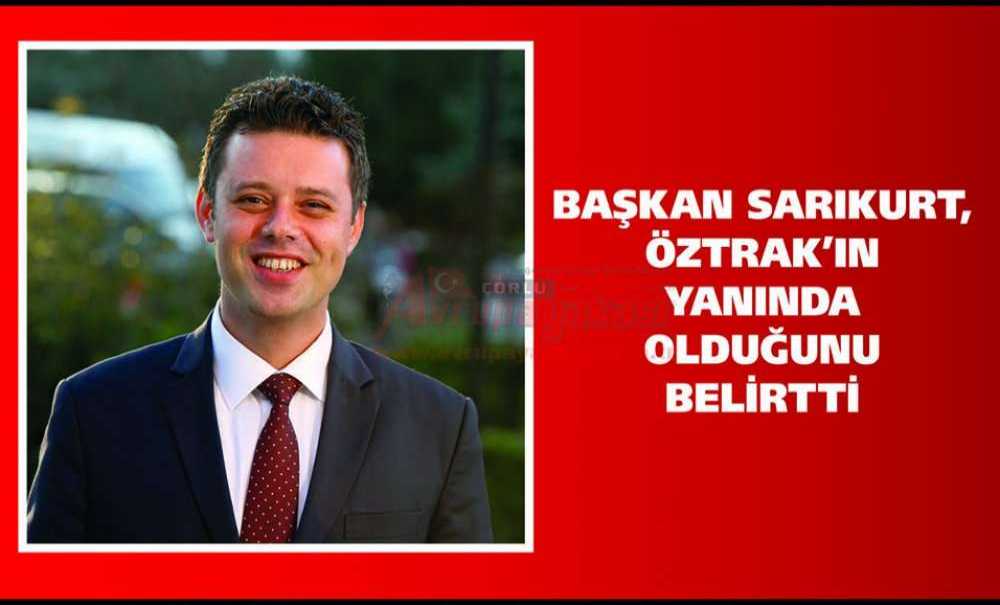 Başkan Sarıkurt, Öztrak'ın Yanında Olduğunu Belirtti