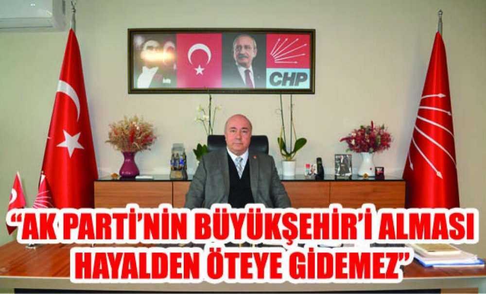 “Ak Parti'nin Büyükşehir'i Alması Hayalden Öteye Gidemez”