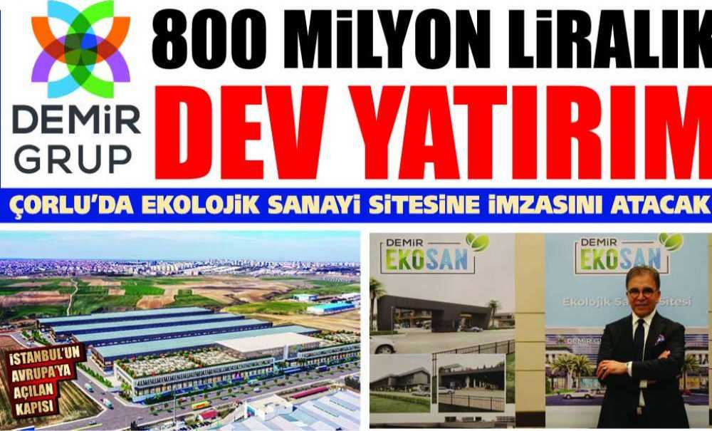 Demir Grup 800 Milyon Liralık Dev Yatırımla Çorlu'da Ekolojik Sanayi Sitesine İmzasını Atacak