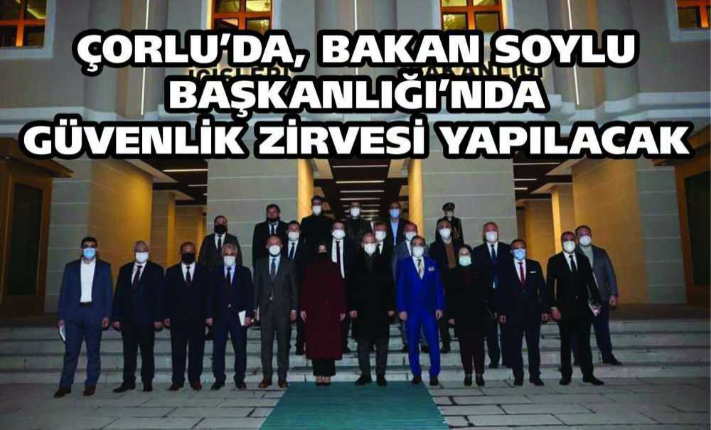 Çorlu'da, Bakan Soylu Başkanlığı'nda Güvenlik Zirvesi Yapılacak