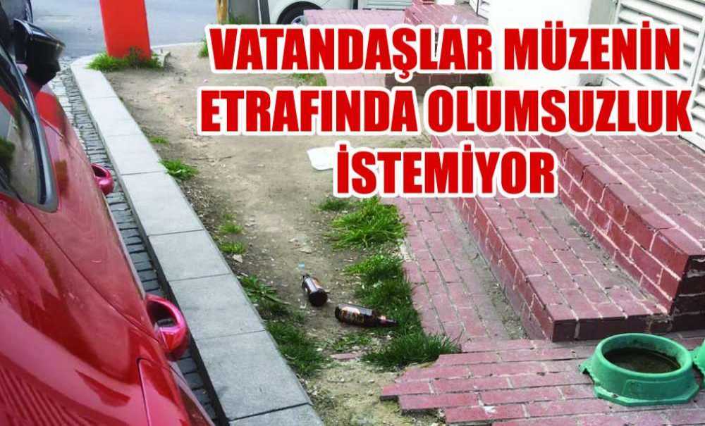 Vatandaşlar Müzenin Etrafında Olumsuzluk İstemiyor