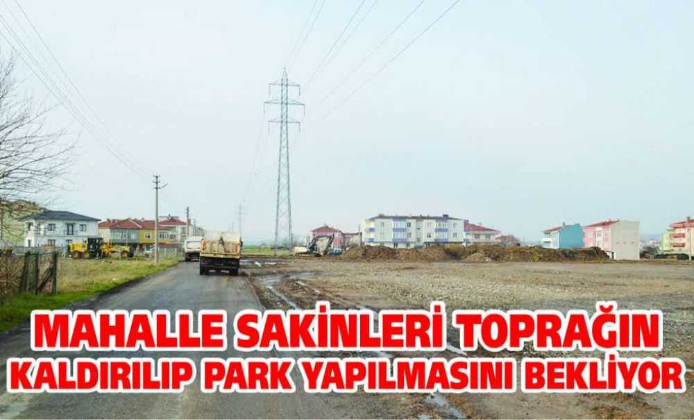 Mahalle Sakinleri Toprağın Kaldırılıp Park Yapılmasını Bekliyor