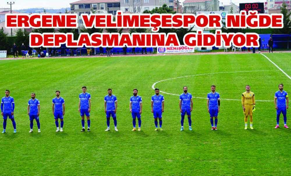 Ergene Velimeşespor Niğde Deplasmanına Gidiyor