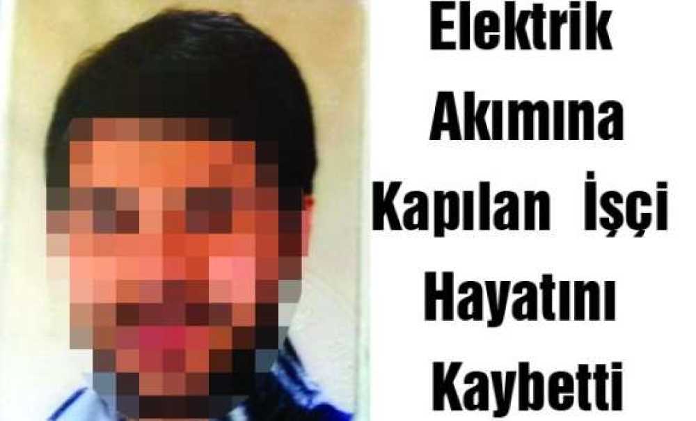 Elektrik Akımına Kapılan İşçi Hayatını Kaybetti