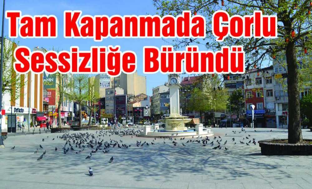 Tam Kapanmada Çorlu Sessizliğe Büründü