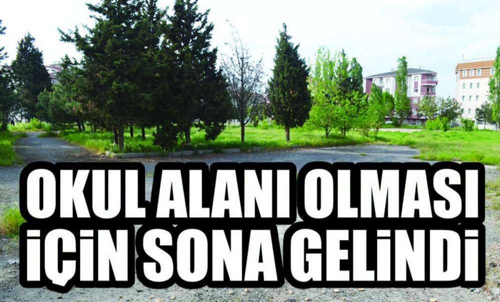Okul Alanı Olması İçin Sona Gelindi