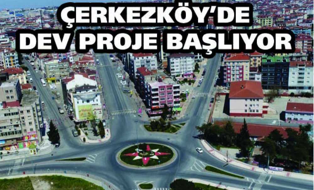 Çerkezköy'de Dev Proje Başlıyor