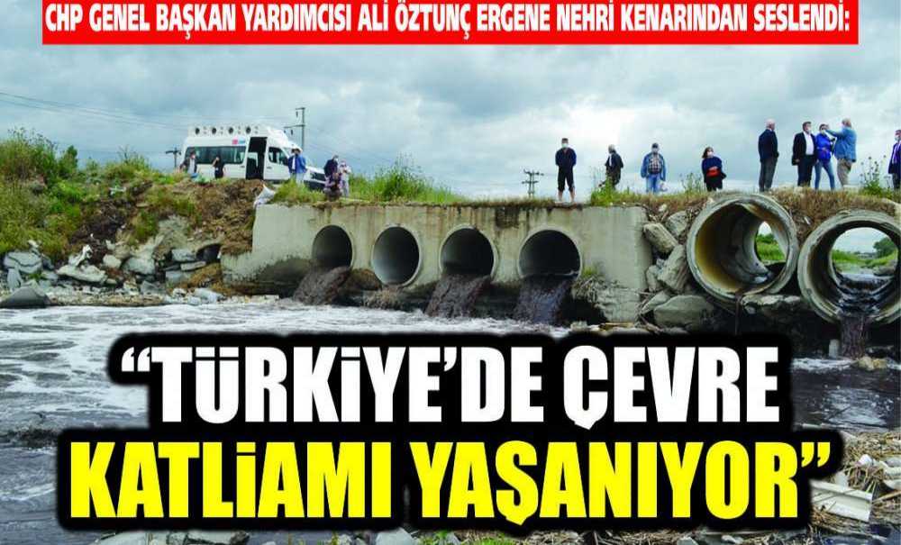 Chp Genel Başkan Yardımcısı Ali Öztunç Ergene Nehri Kenarından Seslendi: “Türkiye'de Çevre Katliamı Yaşanıyor”