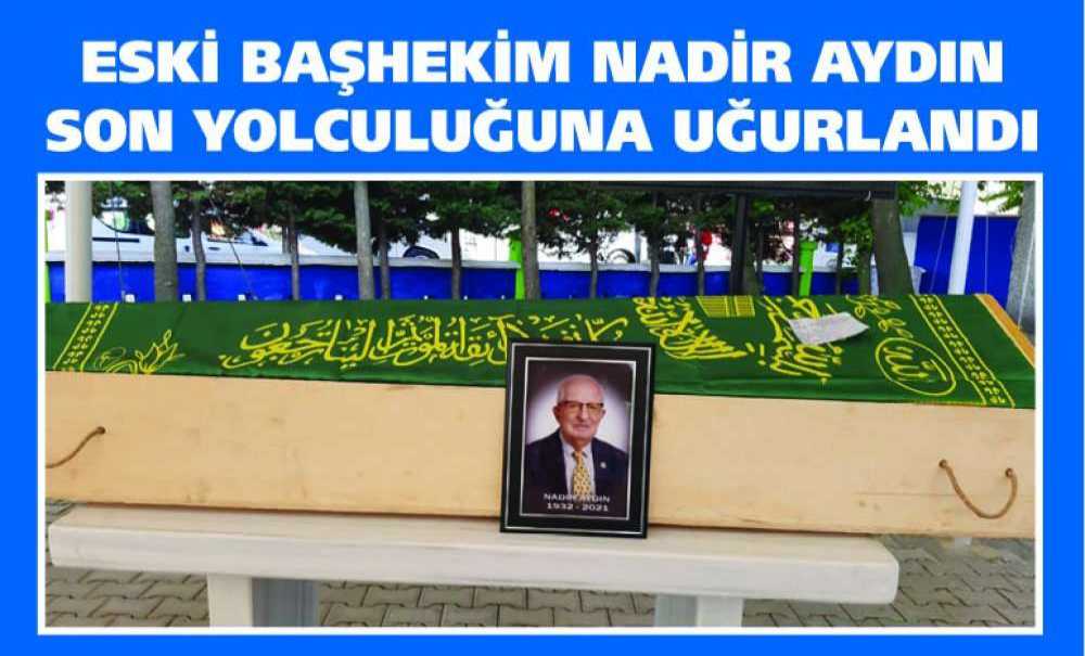 Eski Başhekim Nadir Aydın Son Yolculuğuna Uğurlandı
