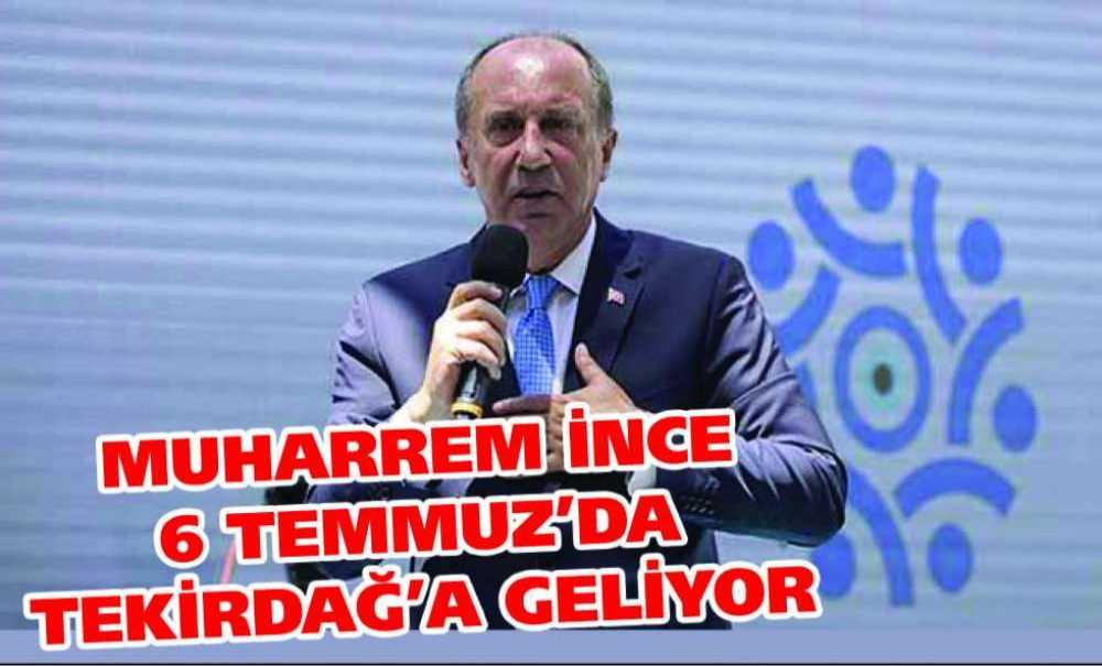Muharrem İnce 6 Temmuz'da Tekirdağ'a Geliyor