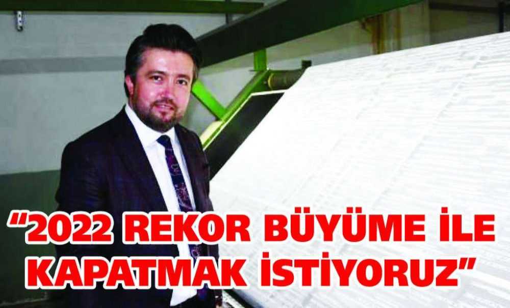 “2022 Rekor Büyüme İle Kapatmak İstiyoruz”