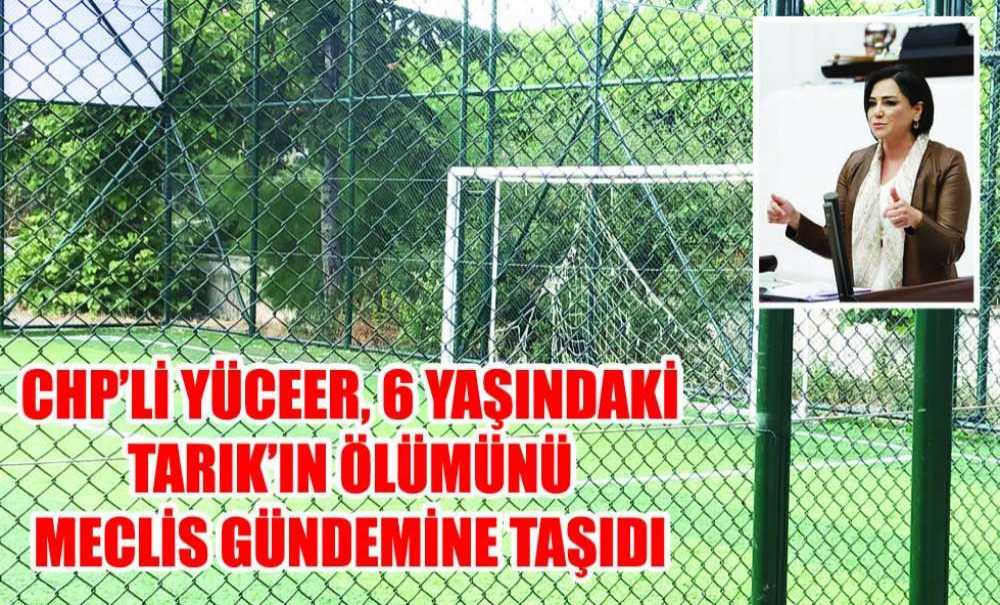 Chp'li Yüceer, 6 Yaşındaki Tarık'ın Ölümünü Meclis Gündemine Taşıdı