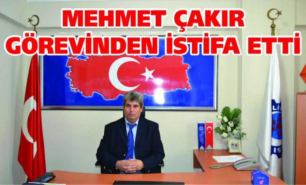 Mehmet Çakır Görevinden İstifa Etti
