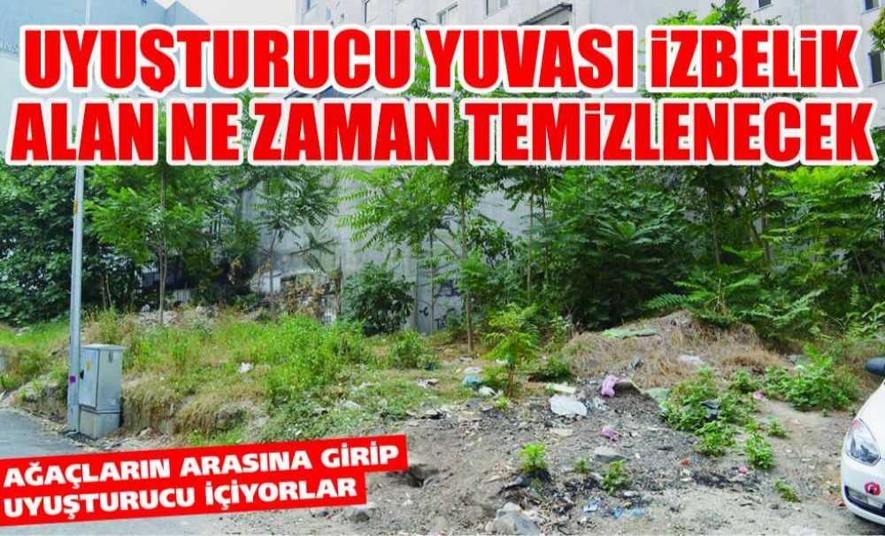 Uyuşturucu Yuvası İzbelik Alan Ne Zaman Temizlenecek?
