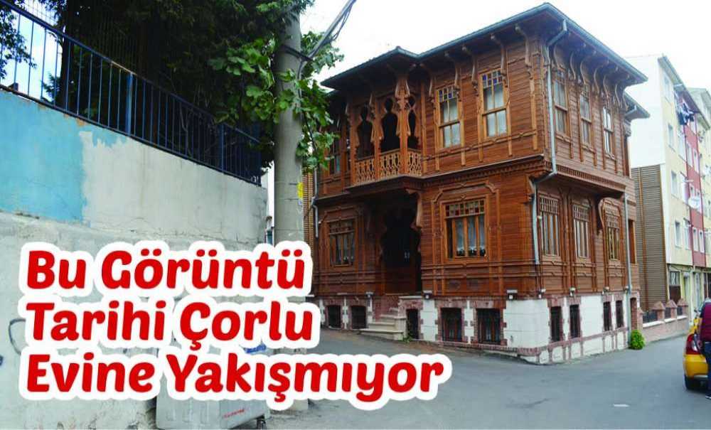 Bu Görüntü Tarihi Çorlu Evine Yakışmıyor