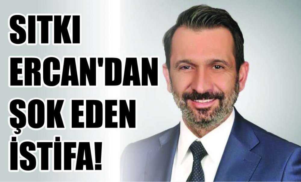 Sıtkı Ercan'dan Şok Eden İstifa!
