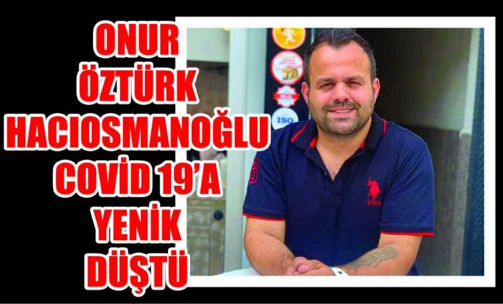 Onur Öztürk Hacıosmanoğlu Covid 19'a Yenik Düştü