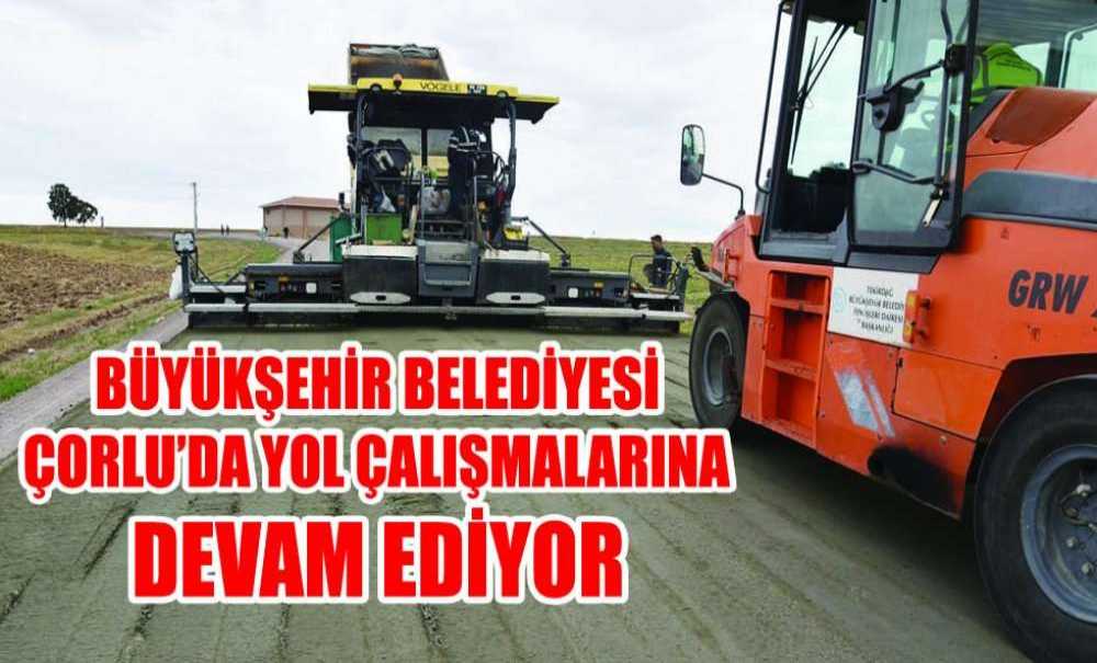 Büyükşehir Belediyesi Çorlu'da Yol Çalışmalarına Devam Ediyor