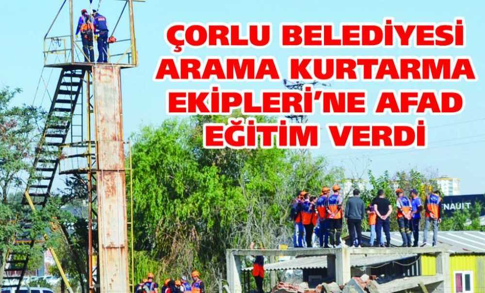 Çorlu Belediyesi Arama Kurtarma Ekipleri'ne Afad Eğitim Verdi