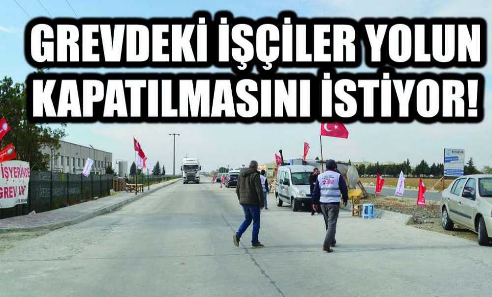 Grevdeki İşçiler Yolun Kapatılmasını İstiyor!