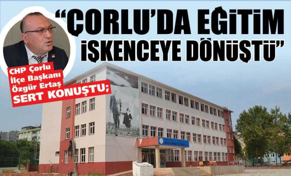 Chp Çorlu İlçe Başkanı Özgür Ertaş Sert Konuştu; “Çorlu'da Eğitim İşkenceye Dönüştü”