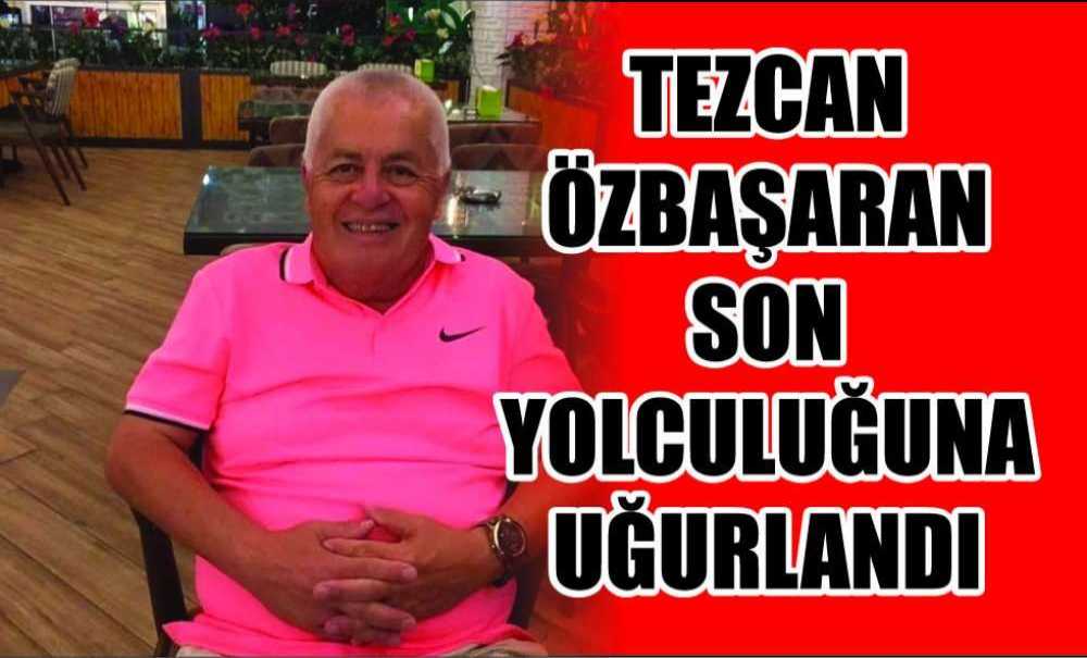 Tezcan Özbaşaran Son Yolculuğuna Uğurlandı