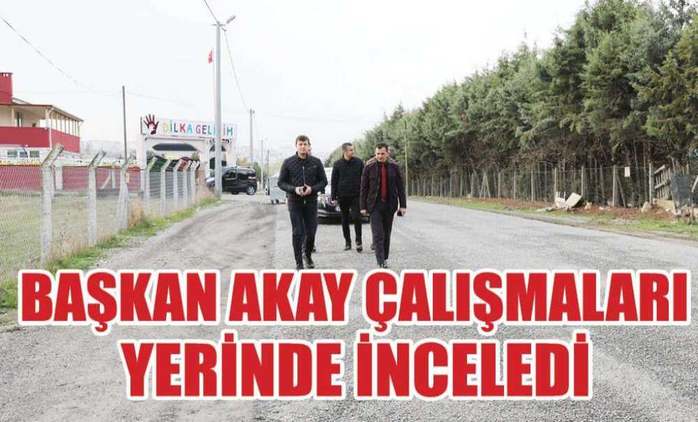 Başkan Akay Çalışmaları Yerinde İnceledi