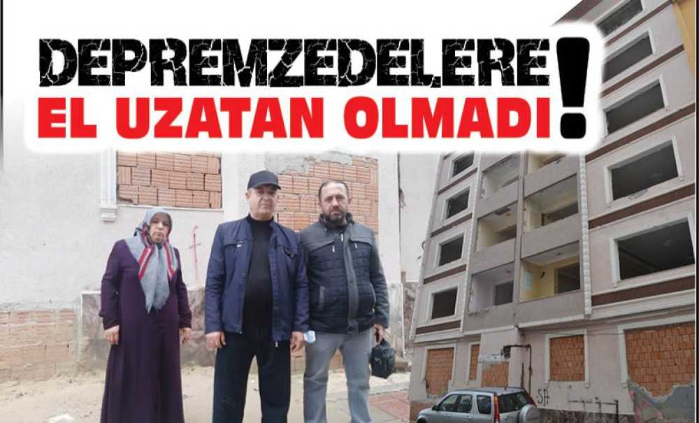 Depremzedelere El Uzatan Olmadı!