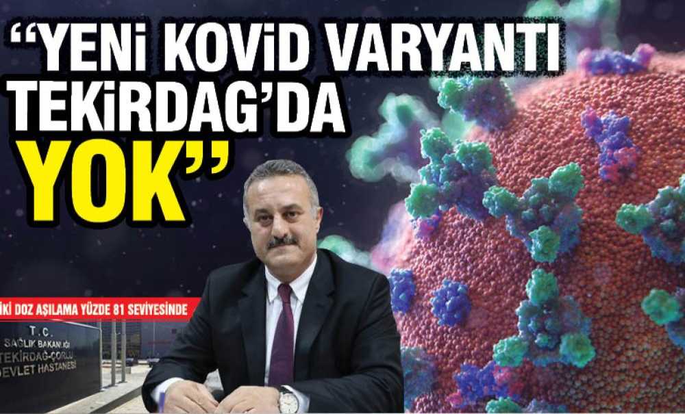 Tekirdağ İl Sağlık Müdürü Dr. Ali Cengiz Kalkan, “Yeni Kovid Varyantı Tekirdağ'da Yok”