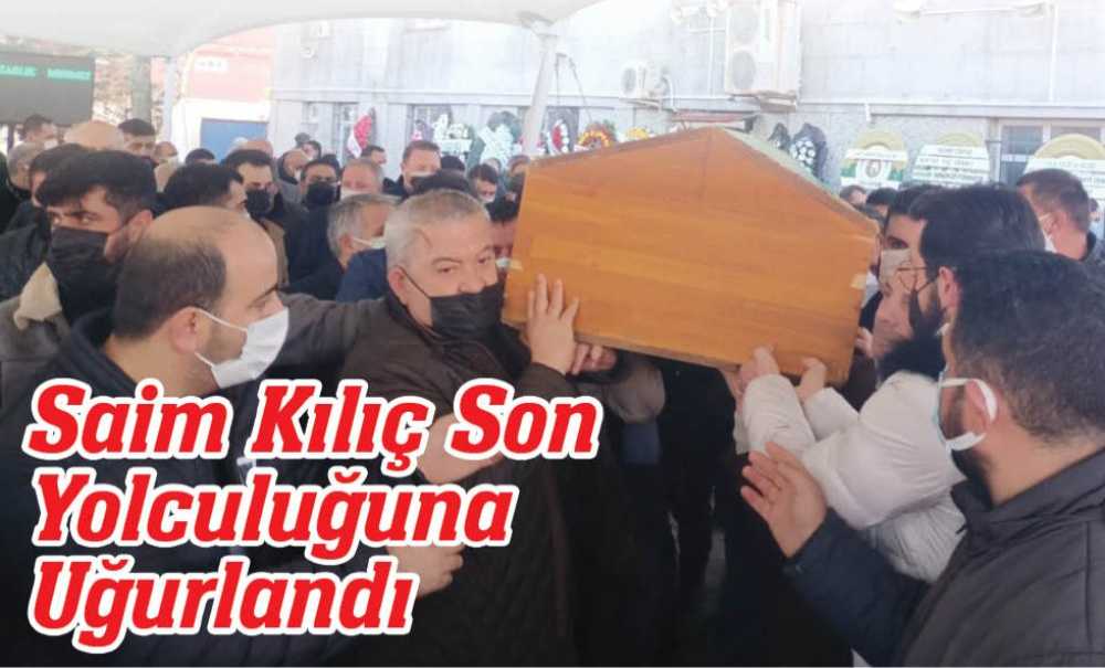 Saim Kılıç Son Yolculuğuna Uğurlandı