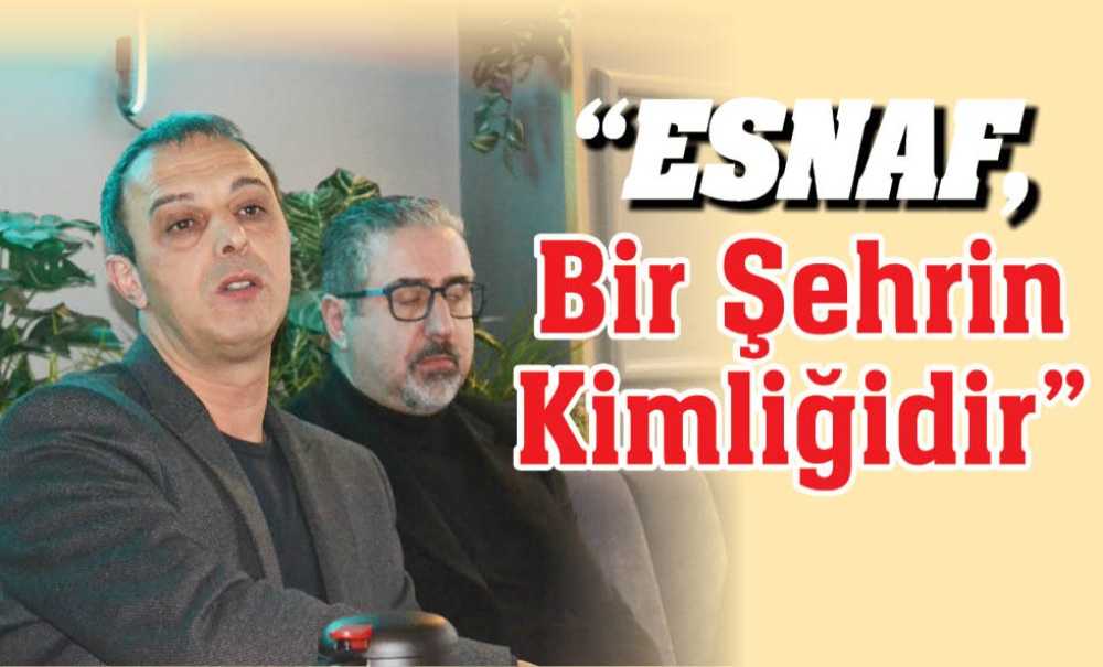 “Esnaf, Bir Şehrin Kimliğidir”