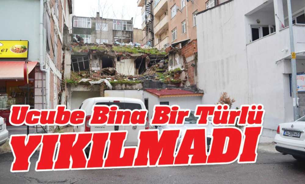 Ucube Bina Bir Türlü Yıkılmadı