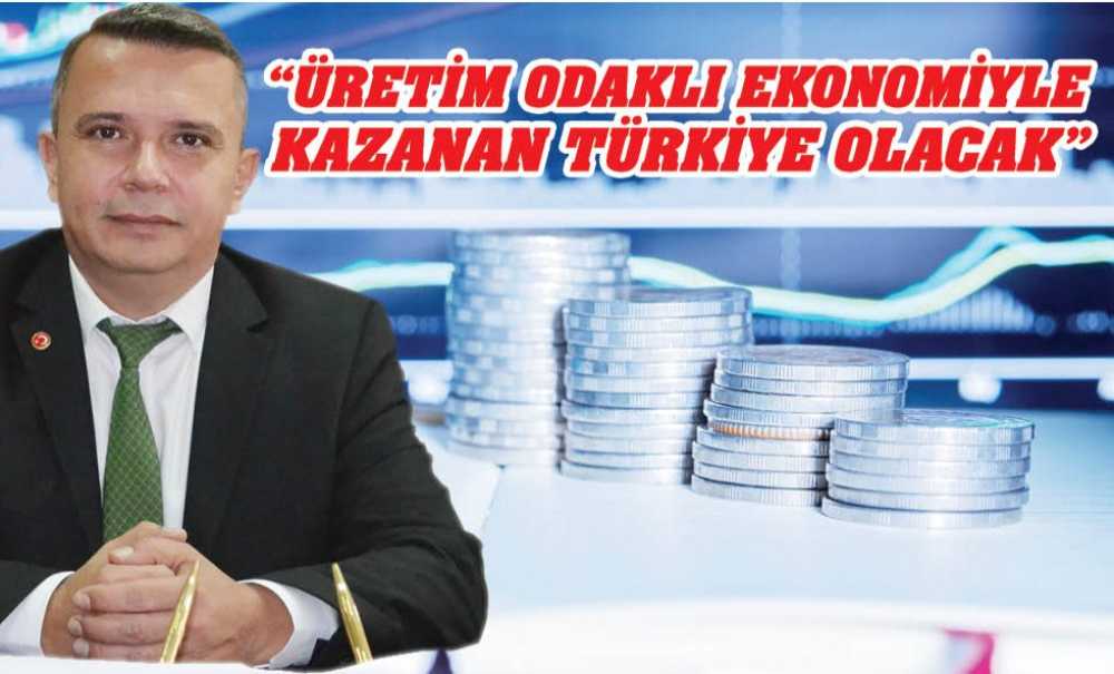 “Üretim Odaklı Ekonomiyle Kazanan Türkiye Olacak”