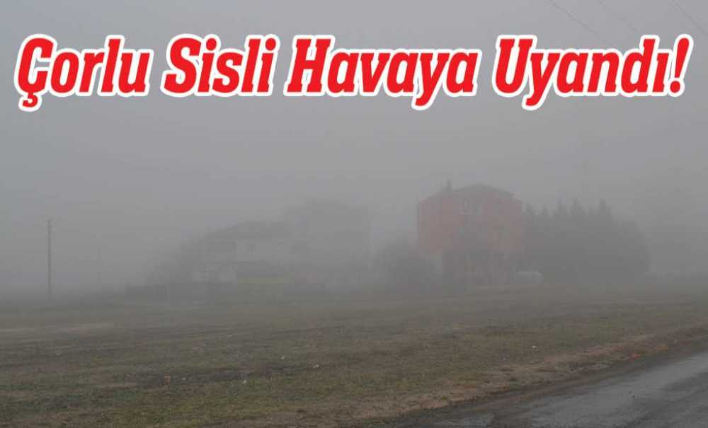 Çorlu Sisli Havaya Uyandı!