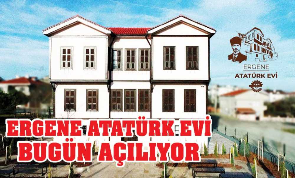 Ergene Atatürk Evi Bugün Açılıyor