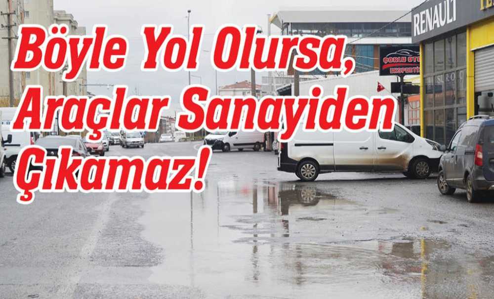 Böyle Yol Olursa, Araçlar Sanayiden Çıkamaz!