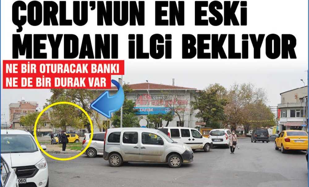 Çorlu'nun En Eski Meydanı İlgi Bekliyor