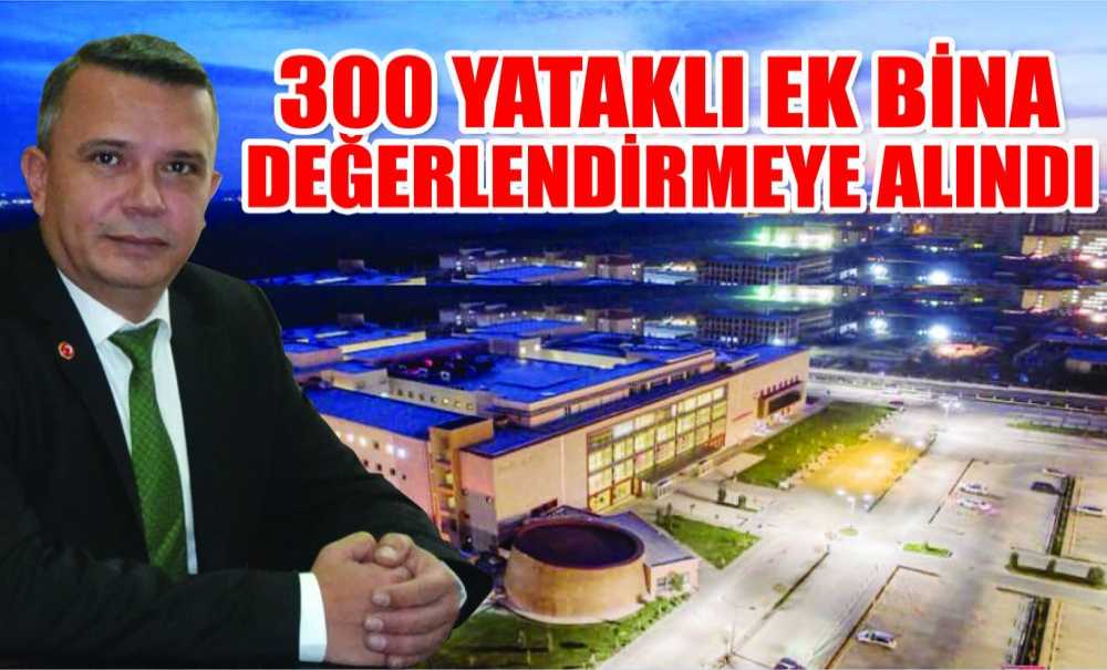 300 Yataklı Ek Bina Değerlendirmeye Alındı