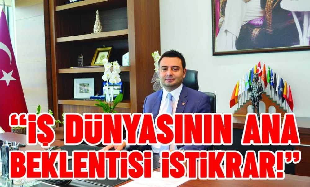 “İş Dünyasının Ana Beklentisi İstikrar!”