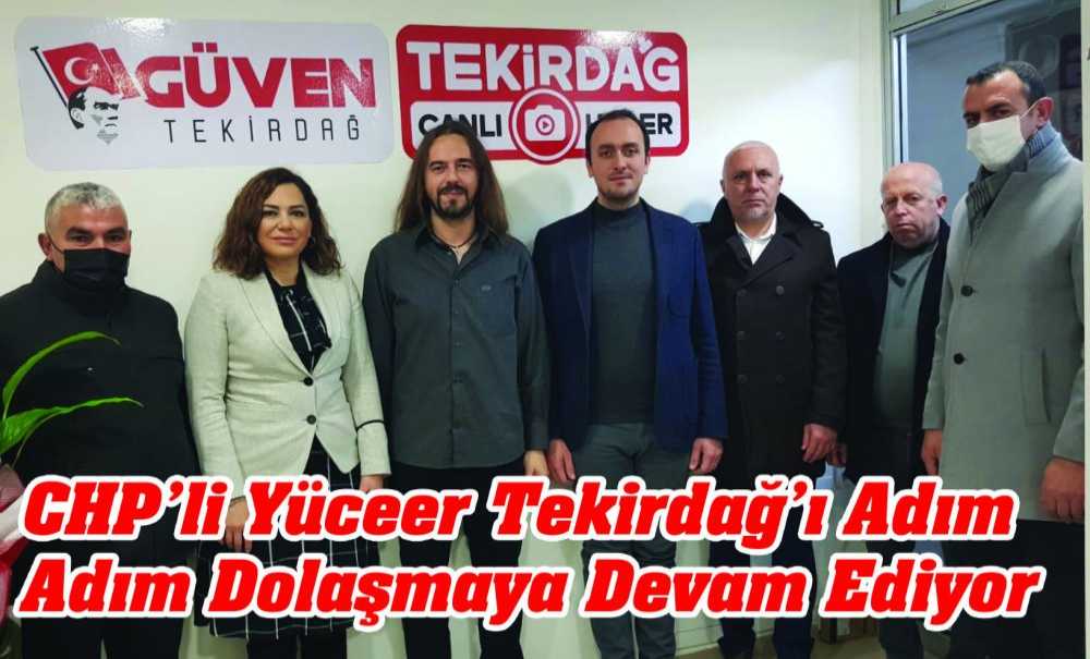 Chp'li Yüceer Tekirdağ'ı Adım Adım Dolaşmaya Devam Ediyor
