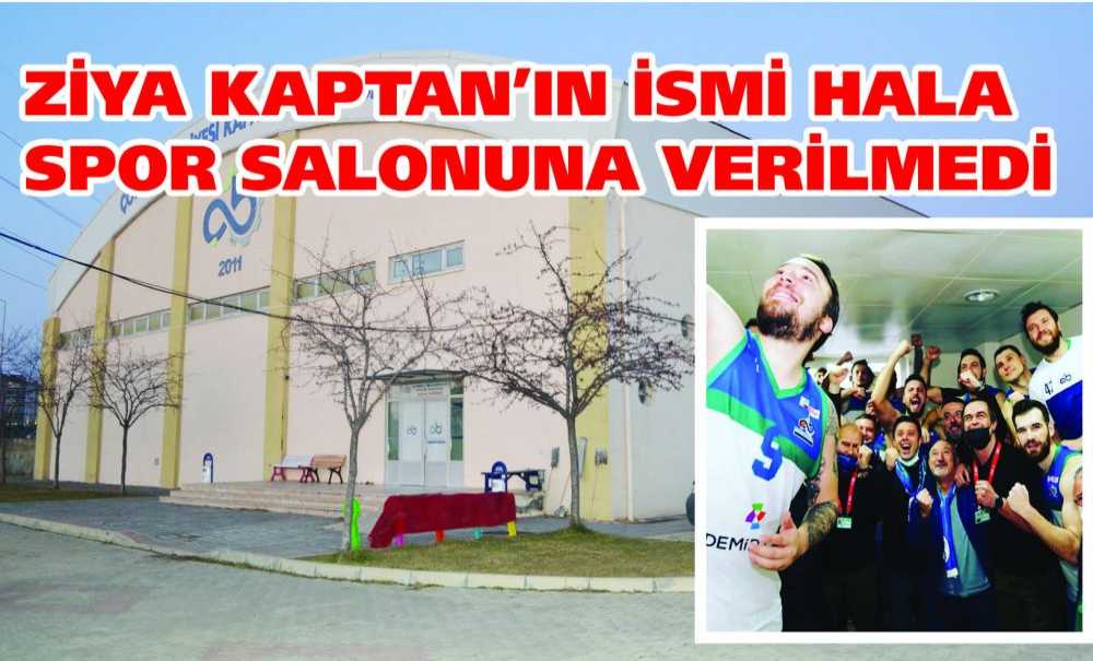 Ziya Kaptan'ın İsmi Hala Spor Salonuna Verilmedi