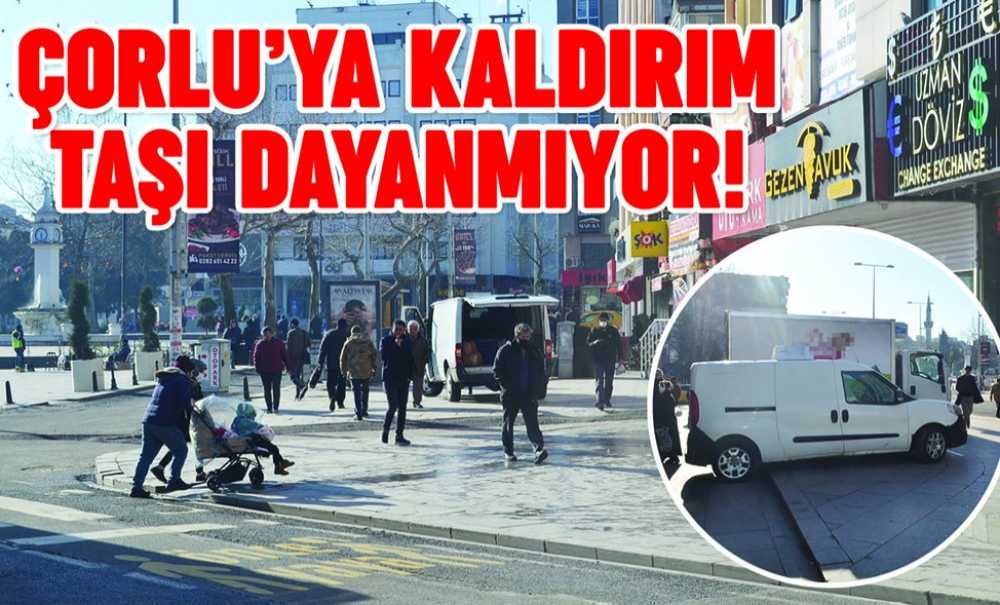Çorlu'ya Kaldırım Taşı Dayanmıyor!