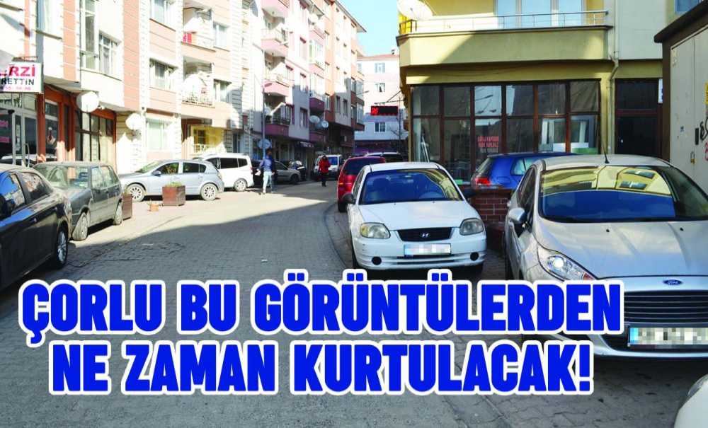 Çorlu Bu Görüntülerden Ne Zaman Kurtulacak!