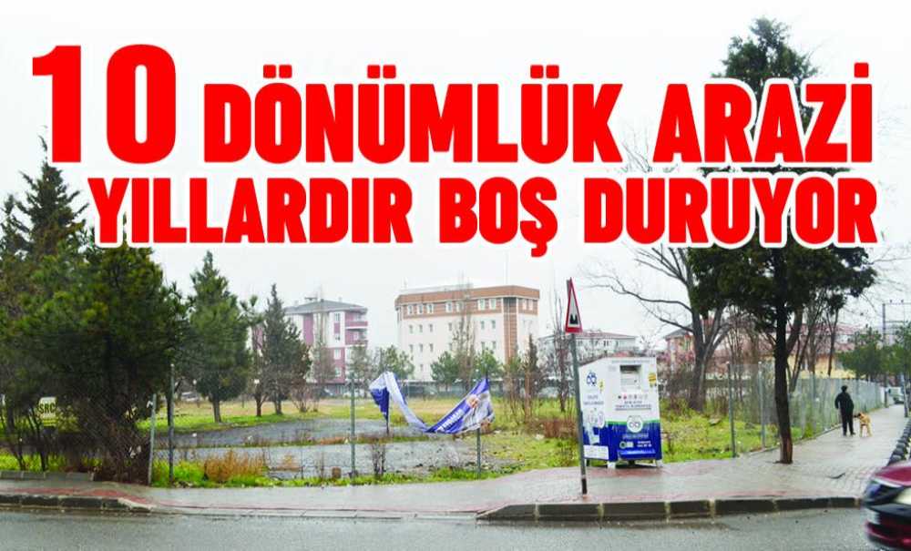 10 Dönümlük Arazi Yıllardır Boş Duruyor