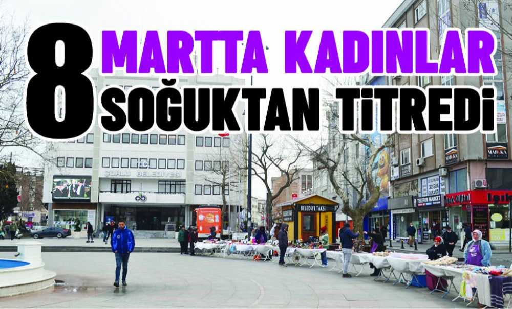 8 Martta Kadınlar Soğuktan Titredi