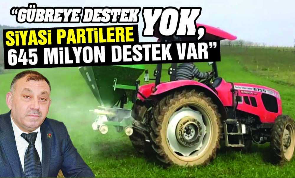 “Gübreye Destek Yok, Siyasi Partilere 645 Milyon Destek Var”