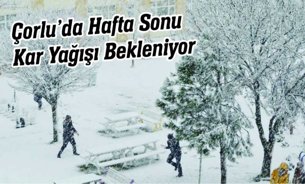 Çorlu'da Hafta Sonu Kar Yağışı Bekleniyor