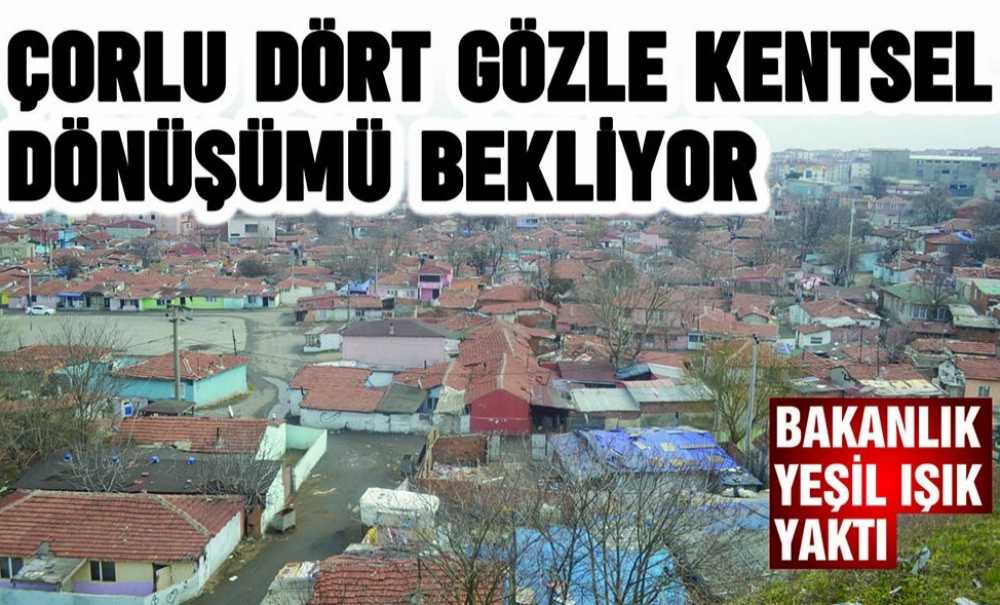 Çorlu Dört Gözle Kentsel Dönüşümü Bekliyor